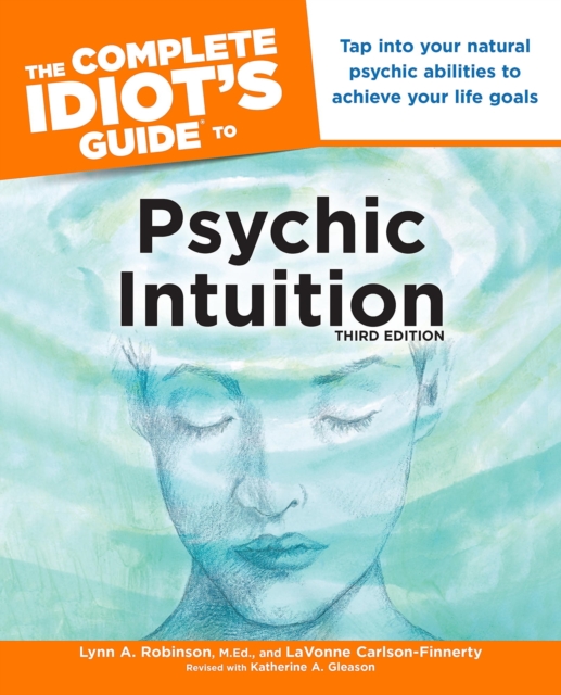 The Complete Idiot's Guide to Psychic Intuition, 3rd Edition : Tap into Your Natural Psychic Abilities to Achieve Your Life Goals, EPUB eBook