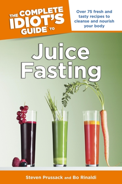 The Complete Idiot's Guide to Juice Fasting : Over 75 Fresh and Tasty Recipes to Cleanse and Nourish Your Body, EPUB eBook