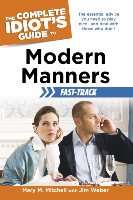 The Complete Idiot's Guide to Modern Manners Fast-Track : The Essential Advice You Need to Play Nice—and Deal with Those Who Don’t, EPUB eBook