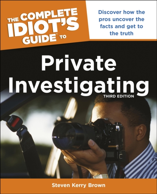 The Complete Idiot's Guide to Private Investigating, Third Edition : Discover How the Pros Uncover the Facts and Get to the Truth, EPUB eBook