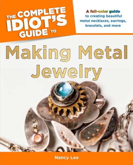 The Complete Idiot's Guide to Making Metal Jewelry : A Full-Color Guide to Creating Beautiful Metal Necklaces, Earrings, Bracelets, and More, EPUB eBook