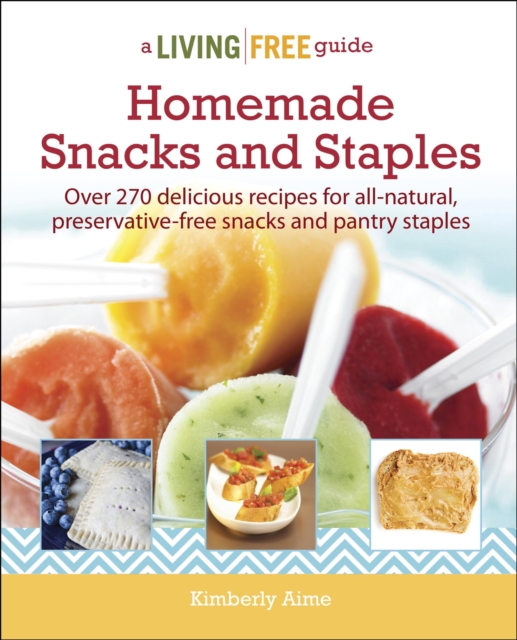 Homemade Snacks and Staples : Over 200 Delicious Recipes for All-Natural, Preservative-Free Snacks and Pantry Staples, EPUB eBook