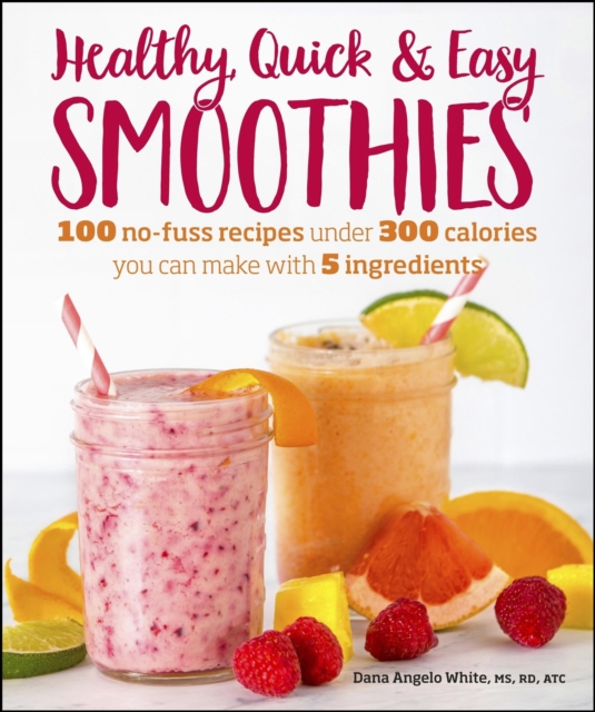 Healthy Quick & Easy Smoothies : 100 No-Fuss Recipes Under 300 Calories You Can Make with 5 Ingredients, EPUB eBook