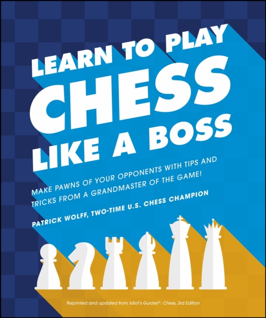 Learn to Play Chess Like a Boss : Make Pawns of Your Opponents with Tips and Tricks From a Grandmaster of the Game!, EPUB eBook