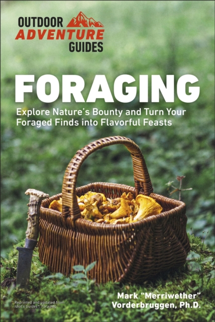 Foraging : Explore Nature's Bounty and Turn Your Foraged Finds Into Flavorful Feasts, EPUB eBook