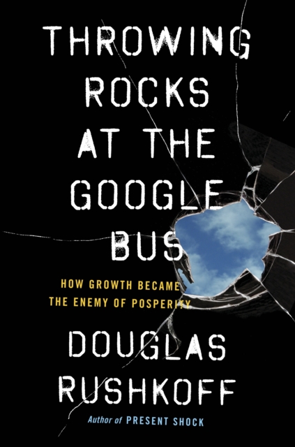 Throwing Rocks at the Google Bus : How Growth Became the Enemy of Prosperity, EPUB eBook