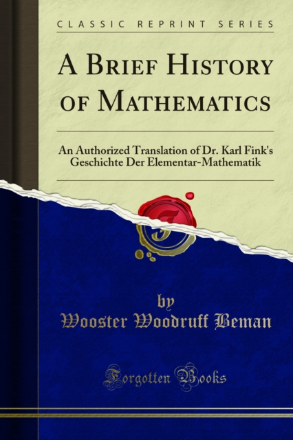 A Brief History of Mathematics : An Authorized Translation of Dr. Karl Fink's Geschichte Der Elementar-Mathematik, PDF eBook