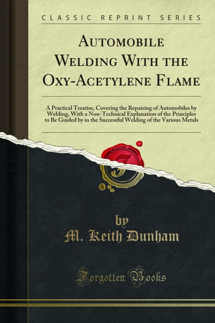 Automobile Welding With the Oxy-Acetylene Flame : A Practical Treatise, Covering the Repairing of Automobiles by Welding, With a Non-Technical Explanation of the Principles to Be Guided by in the Succ, PDF eBook