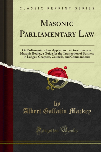 Masonic Parliamentary Law : Or Parliamentary Law Applied to the Government of Masonic Bodies, a Guide for the Transaction of Business in Lodges, Chapters, Councils, and Commanderies, PDF eBook
