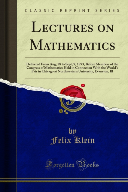 Lectures on Mathematics : Delivered From Aug; 28 to Sept; 9, 1893, Before Members of the Congress of Mathematics Held in Connection With the World's Fair in Chicago at Northwestern University, Evansto, PDF eBook