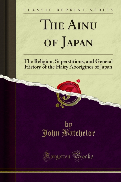 The Ainu of Japan : The Religion, Superstitions, and General History of the Hairy Aborigines of Japan, PDF eBook