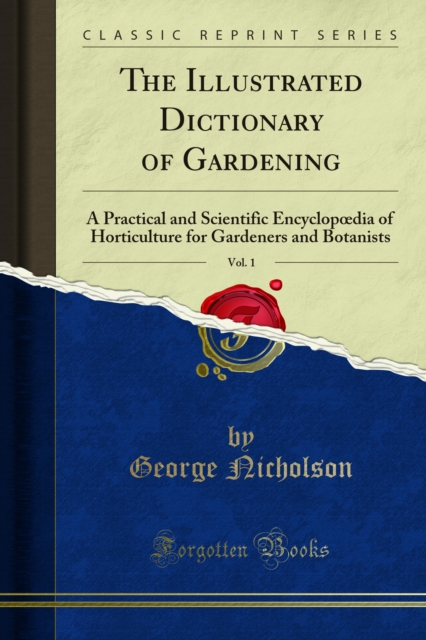 The Illustrated Dictionary of Gardening : A Practical and Scientific EncyclopÅ“dia of Horticulture for Gardeners and Botanists, PDF eBook
