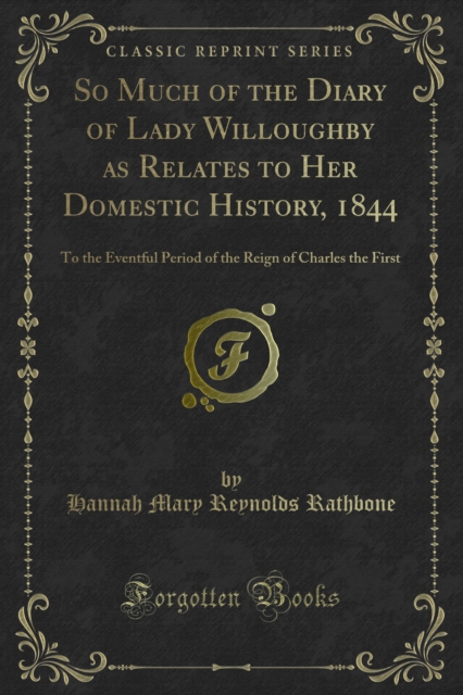 So Much of the Diary of Lady Willoughby as Relates to Her Domestic History, 1844 : To the Eventful Period of the Reign of Charles the First, PDF eBook