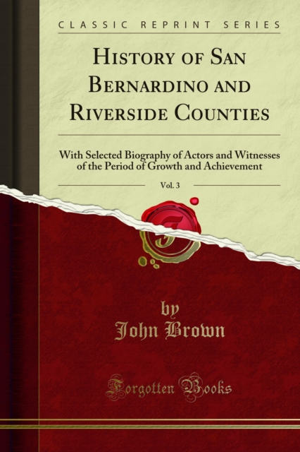 History of San Bernardino and Riverside Counties : With Selected Biography of Actors and Witnesses of the Period of Growth and Achievement, PDF eBook