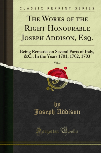 The Works of the Right Honourable Joseph Addison, Esq. : Being Remarks on Several Parts of Italy, &C., In the Years 1701, 1702, 1703, PDF eBook
