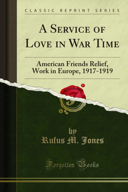 A Service of Love in War Time : American Friends Relief, Work in Europe, 1917-1919, PDF eBook