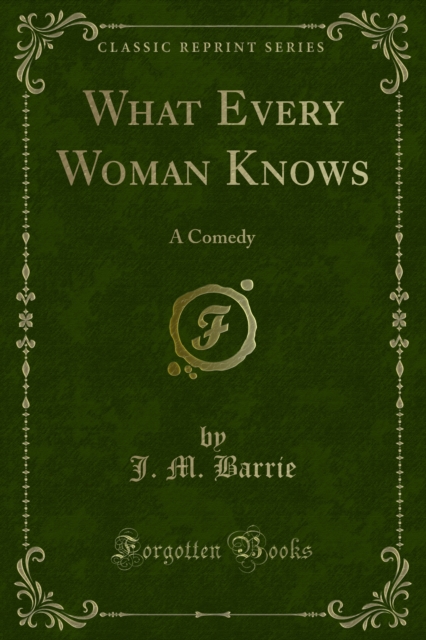What Every Woman Knows : A Comedy, PDF eBook