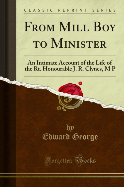 From Mill Boy to Minister : An Intimate Account of the Life of the Rt. Honourable J. R. Clynes, M P, PDF eBook