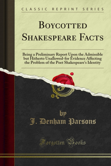 Boycotted Shakespeare Facts : Being a Preliminary Report Upon the Admissible but Hitherto Unallowed-for Evidence Affecting the Problem of the Poet Shakespeare's Identity, PDF eBook