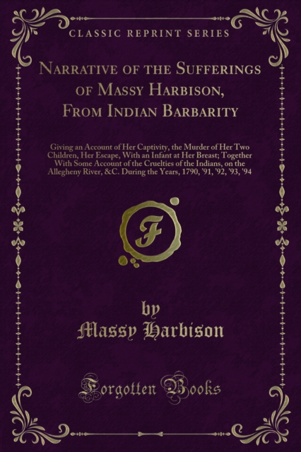 Narrative of the Sufferings of Massy Harbison, From Indian Barbarity : Giving an Account of Her Captivity, the Murder of Her Two Children, Her Escape, With an Infant at Her Breast; Together With Some, PDF eBook