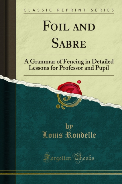 Foil and Sabre : A Grammar of Fencing in Detailed Lessons for Professor and Pupil, PDF eBook