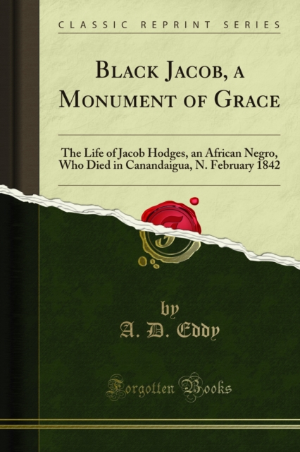 Black Jacob, a Monument of Grace : The Life of Jacob Hodges, an African Negro, Who Died in Canandaigua, N. February 1842, PDF eBook