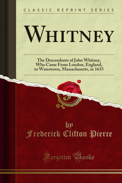 Whitney : The Descendants of John Whitney, Who Came From London, England, to Watertown, Massachusetts, in 1635, PDF eBook