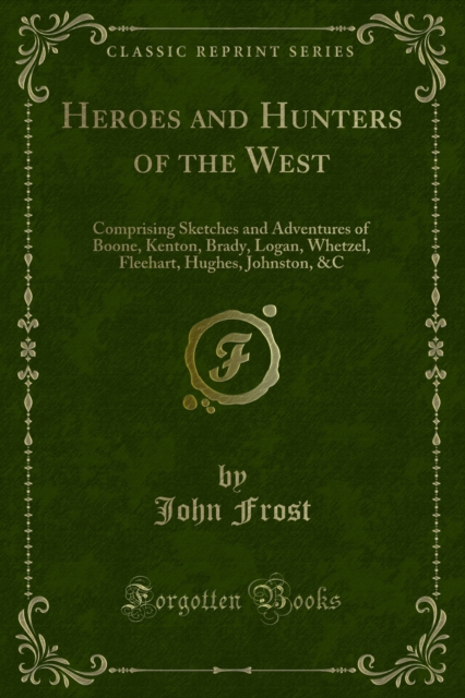 Heroes and Hunters of the West : Comprising Sketches and Adventures of Boone, Kenton, Brady, Logan, Whetzel, Fleehart, Hughes, Johnston, &C, PDF eBook