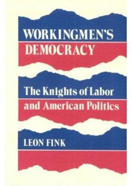 Workingmen's Democracy : The Knights of Labor and American Politics, Paperback / softback Book