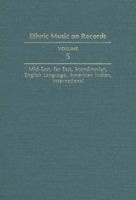 Ethnic Music on Records : A Discography of Ethnic Recordings Produced in the United States, 1893-1942. Vol. 5: Middle East, Far East, Scandinavian, English Language, American Indian, International, Hardback Book