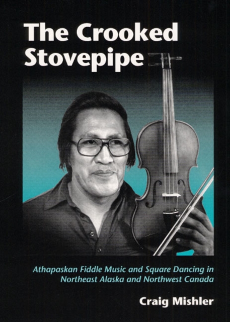 The Crooked Stovepipe : Athapaskan Fiddle Music and Square Dancing in Northeast Alaska and Northwest Canada, Hardback Book