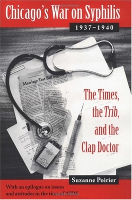 Chicago's War on Syphilis, 1937-40 : The Times, the "Trib," and the Clap Doctor, Hardback Book