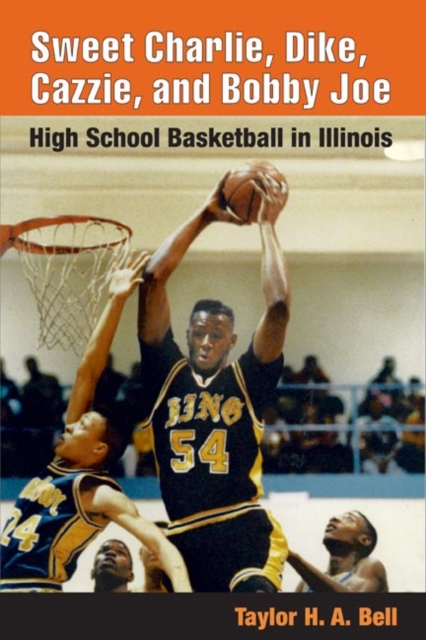 Sweet Charlie, Dike, Cazzie, and Bobby Joe : HIGH SCHOOL BASKETBALL IN ILLINOIS, Hardback Book