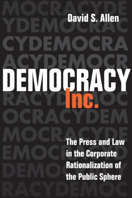 Democracy, Inc. : The Press and Law in the Corporate Rationalization of the Public Sphere, Hardback Book