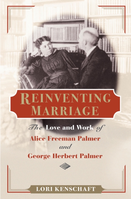 Reinventing Marriage : The Love and Work of Alice Freeman Palmer and George Herbert Palmer, Hardback Book