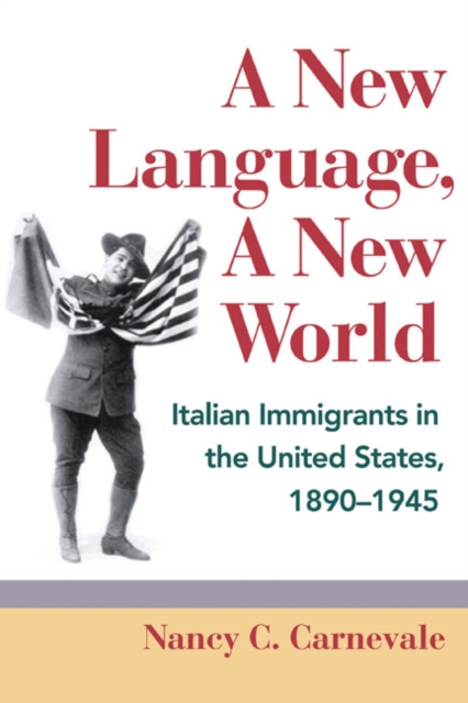 A New Language, A New World : Italian Immigrants in the United States, 1890-1945, Hardback Book