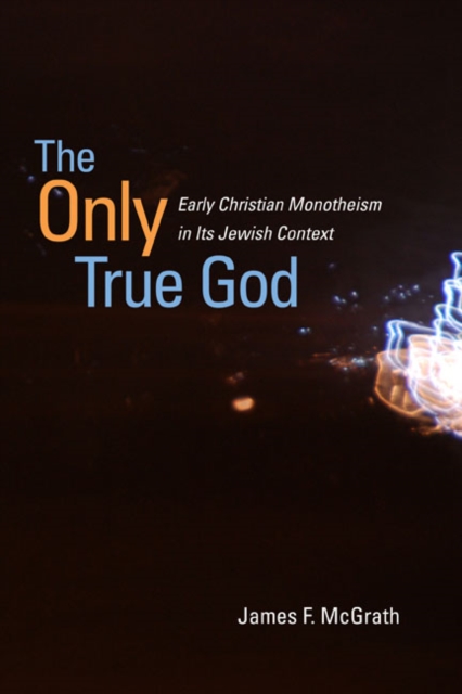 The Only True God : Early Christian Monotheism in Its Jewish Context, Hardback Book