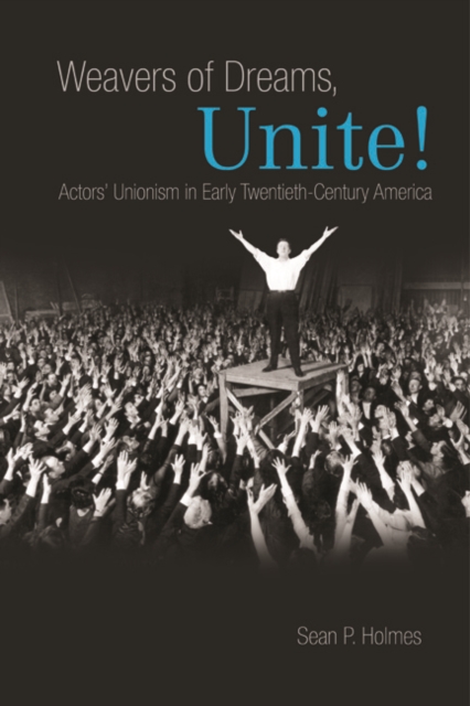Weavers of Dreams, Unite! : Actors' Unionism in Early Twentieth-Century America, Hardback Book