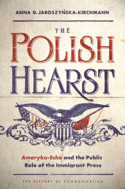 The Polish Hearst : Ameryka-Echo and the Public Role of the Immigrant Press, Hardback Book