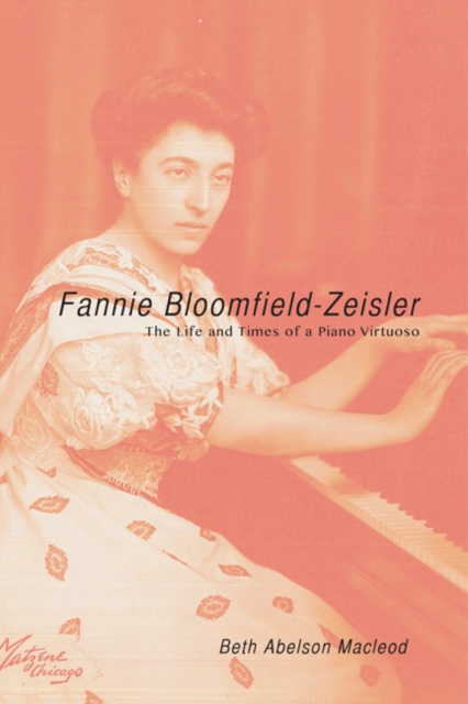 Fannie Bloomfield-Zeisler : The Life and Times of a Piano Virtuoso, Hardback Book