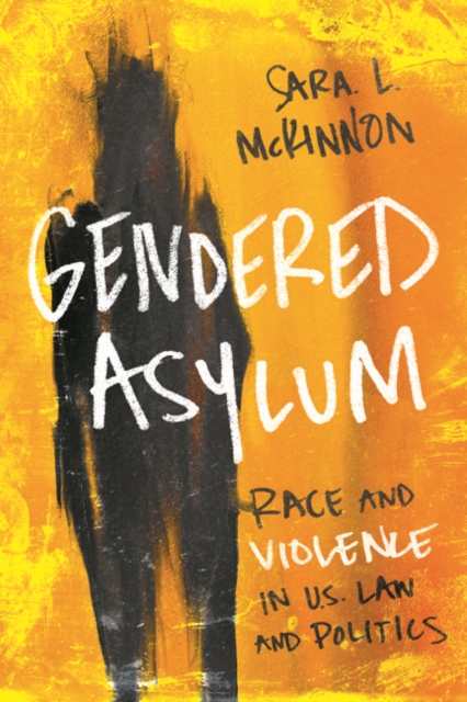 Gendered Asylum : Race and Violence in U.S. Law and Politics, Hardback Book
