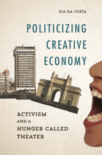 Politicizing Creative Economy : Activism and a Hunger Called Theater, Hardback Book