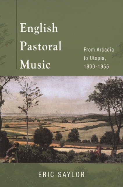 English Pastoral Music : From Arcadia to Utopia, 1900-1955, Hardback Book