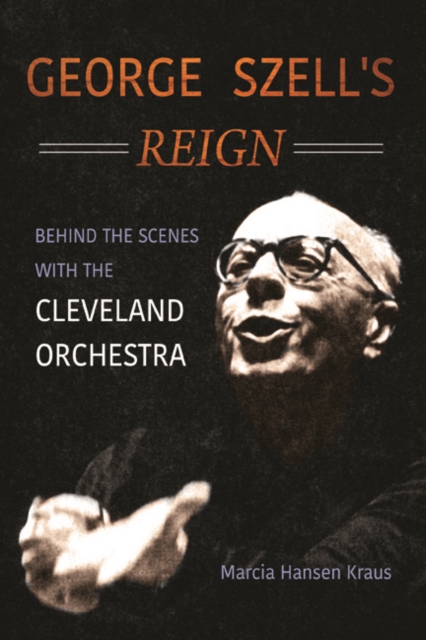 George Szell's Reign : Behind the Scenes with the Cleveland Orchestra, Hardback Book