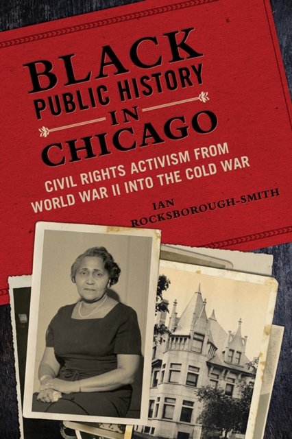 Black Public History in Chicago : Civil Rights Activism from World War II into the Cold War, Hardback Book