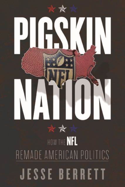 Pigskin Nation : How the NFL Remade American Politics, Hardback Book