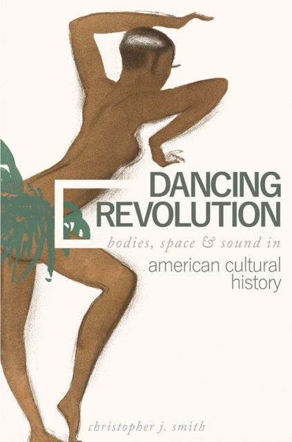 Dancing Revolution : Bodies, Space, and Sound in American Cultural History, Hardback Book