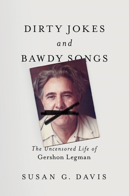 Dirty Jokes and Bawdy Songs : The Uncensored Life of Gershon Legman, Hardback Book