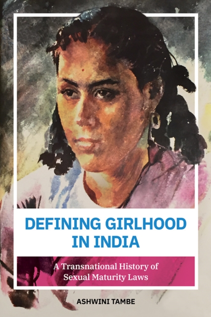 Defining Girlhood in India : A Transnational History of Sexual Maturity Laws, Hardback Book