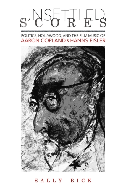 Unsettled Scores : Politics, Hollywood, and the Film Music of Aaron Copland and Hanns Eisler, Hardback Book